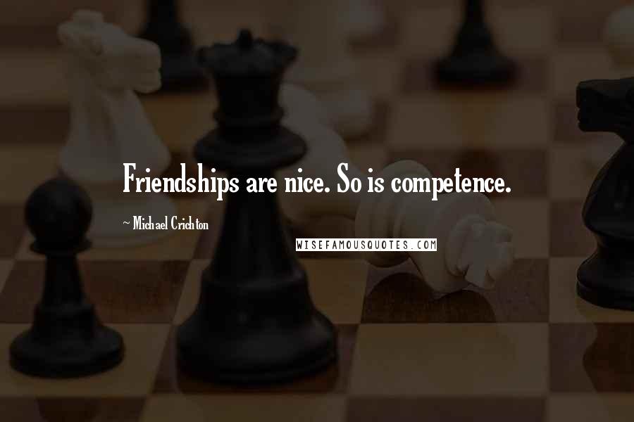 Michael Crichton Quotes: Friendships are nice. So is competence.