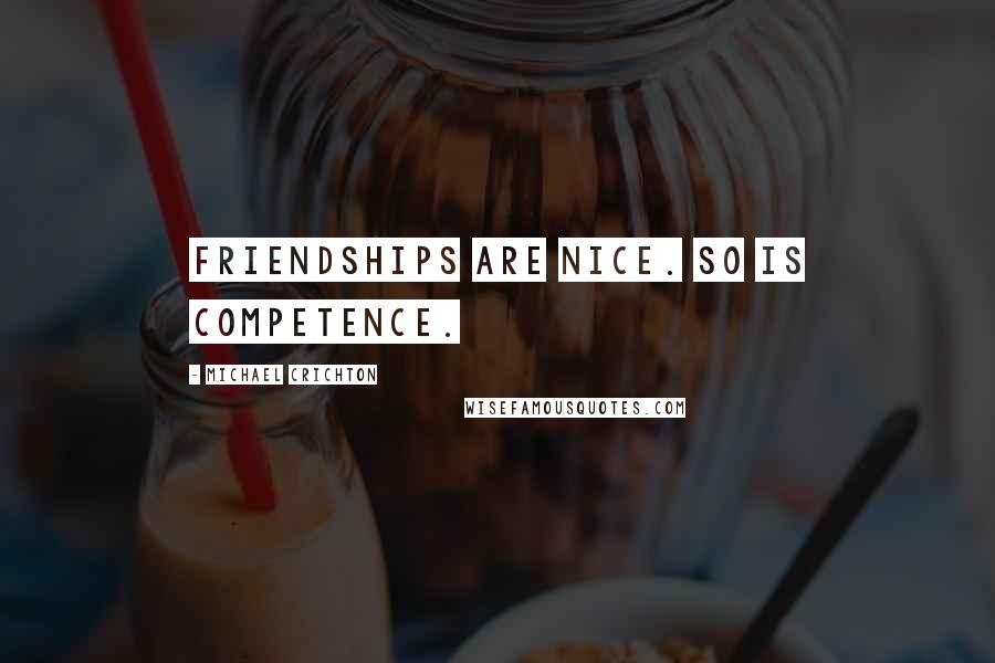 Michael Crichton Quotes: Friendships are nice. So is competence.