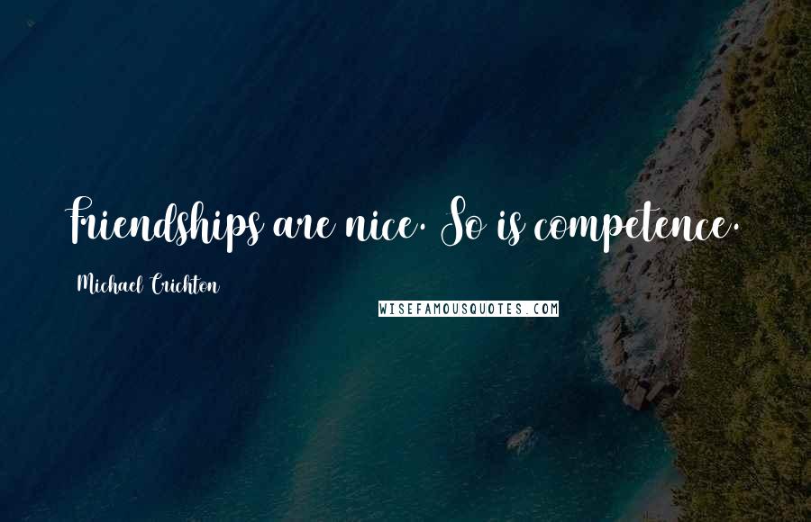 Michael Crichton Quotes: Friendships are nice. So is competence.