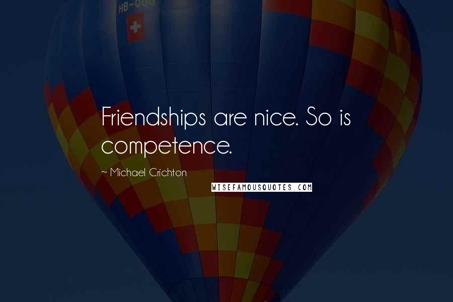 Michael Crichton Quotes: Friendships are nice. So is competence.