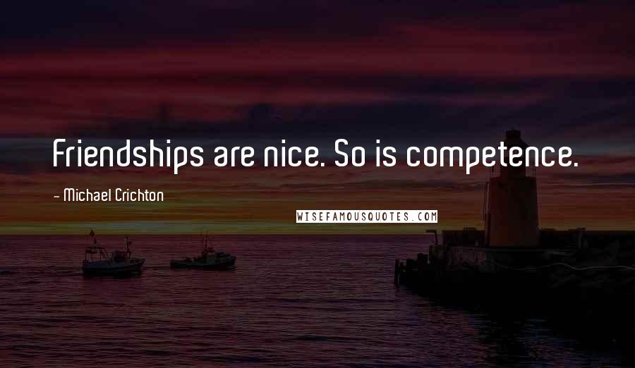 Michael Crichton Quotes: Friendships are nice. So is competence.