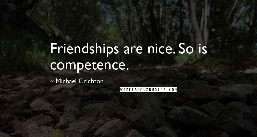 Michael Crichton Quotes: Friendships are nice. So is competence.