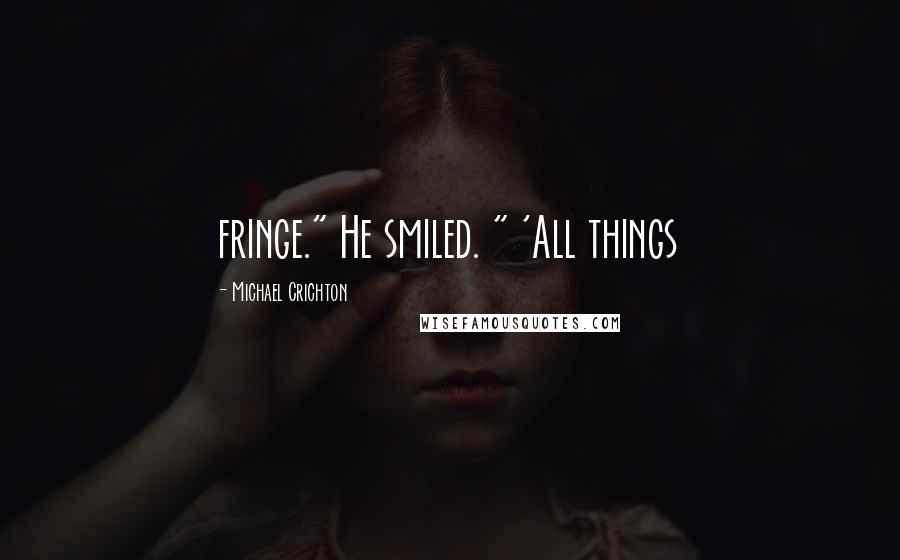 Michael Crichton Quotes: fringe." He smiled. " 'All things