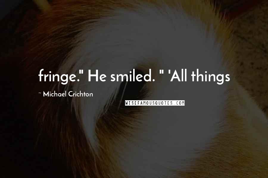 Michael Crichton Quotes: fringe." He smiled. " 'All things