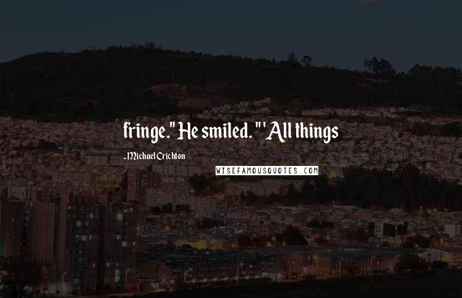 Michael Crichton Quotes: fringe." He smiled. " 'All things