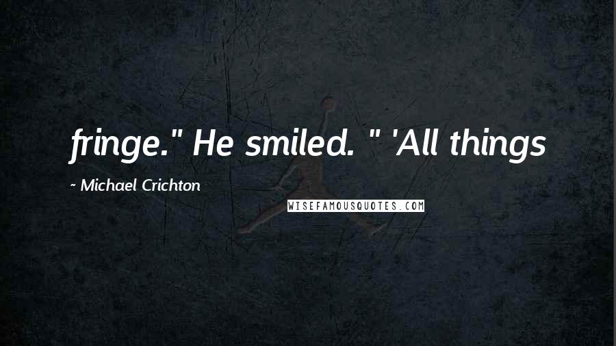 Michael Crichton Quotes: fringe." He smiled. " 'All things