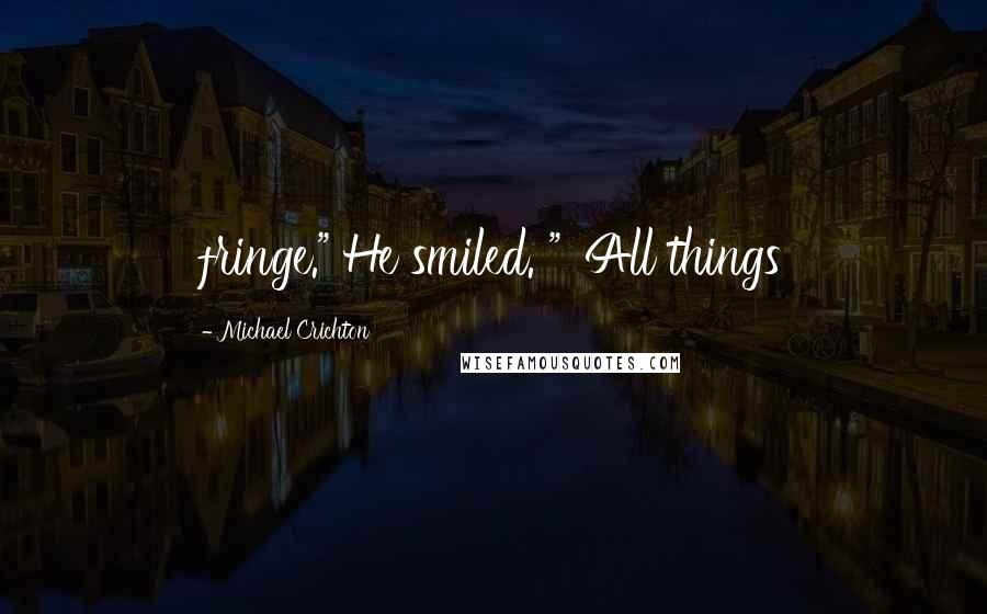 Michael Crichton Quotes: fringe." He smiled. " 'All things