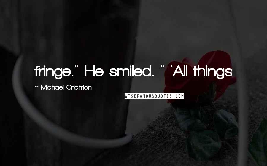 Michael Crichton Quotes: fringe." He smiled. " 'All things