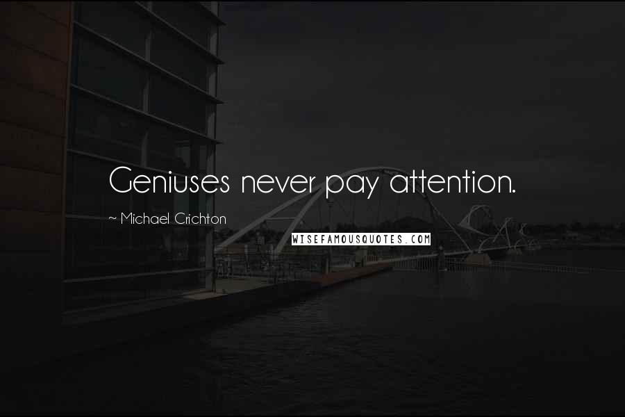 Michael Crichton Quotes: Geniuses never pay attention.