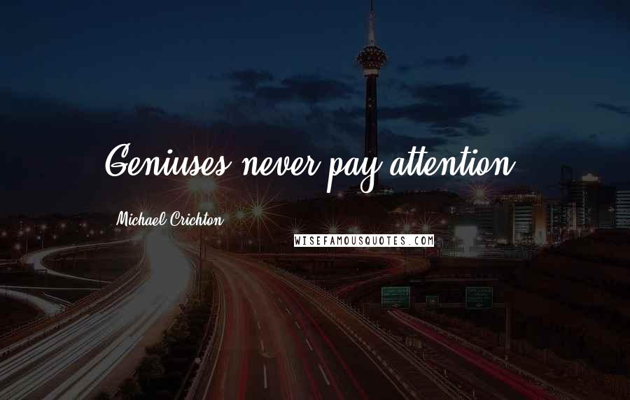 Michael Crichton Quotes: Geniuses never pay attention.