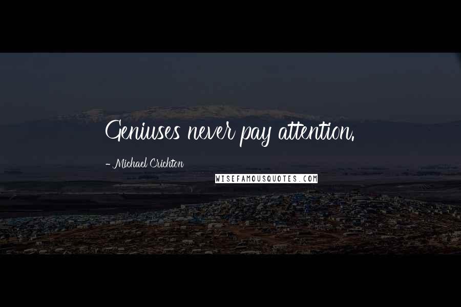 Michael Crichton Quotes: Geniuses never pay attention.