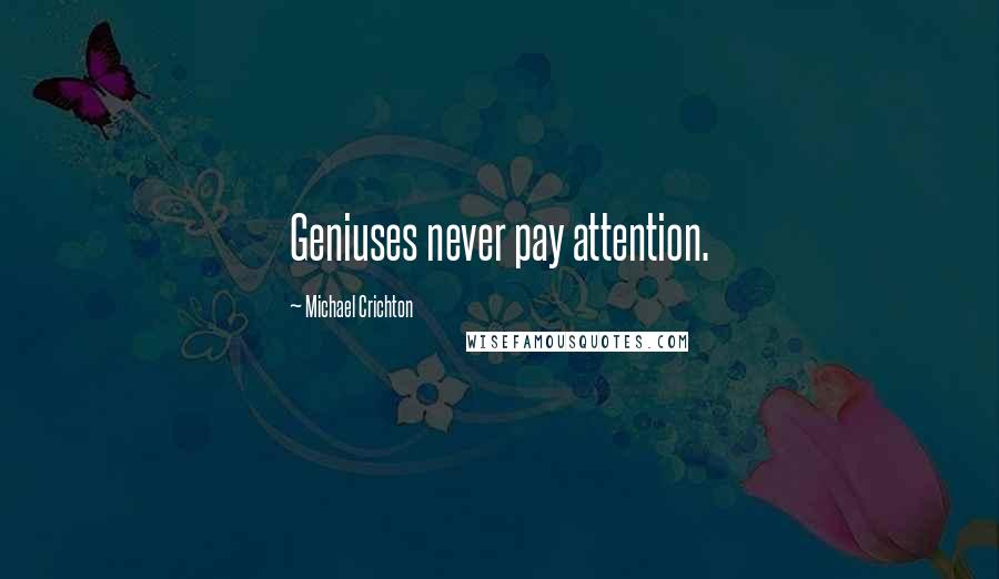 Michael Crichton Quotes: Geniuses never pay attention.