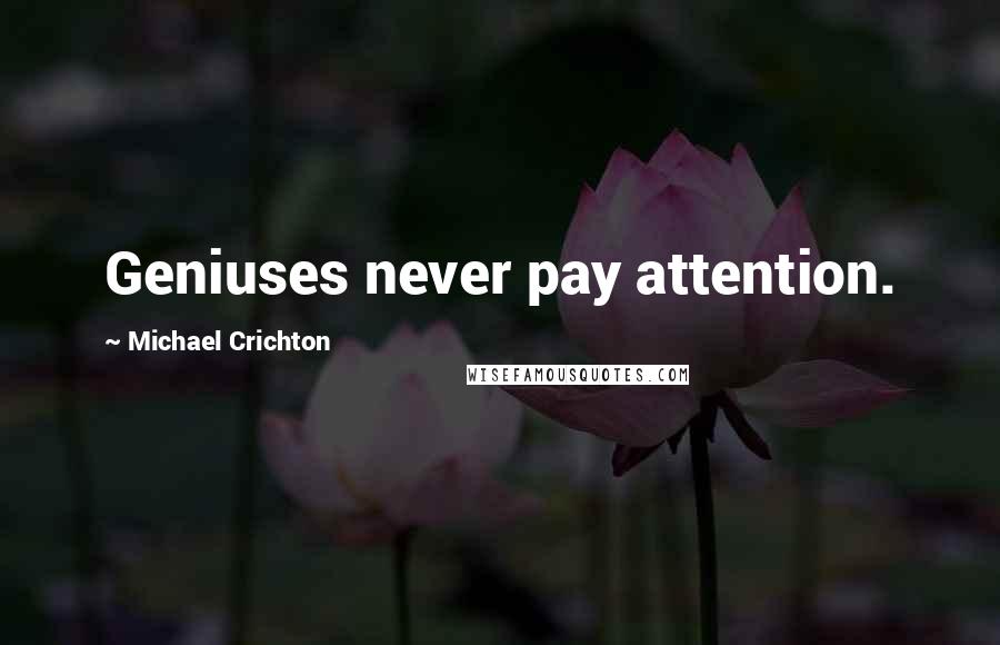 Michael Crichton Quotes: Geniuses never pay attention.
