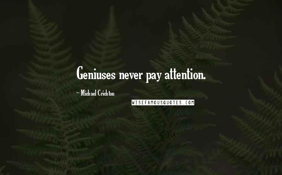 Michael Crichton Quotes: Geniuses never pay attention.