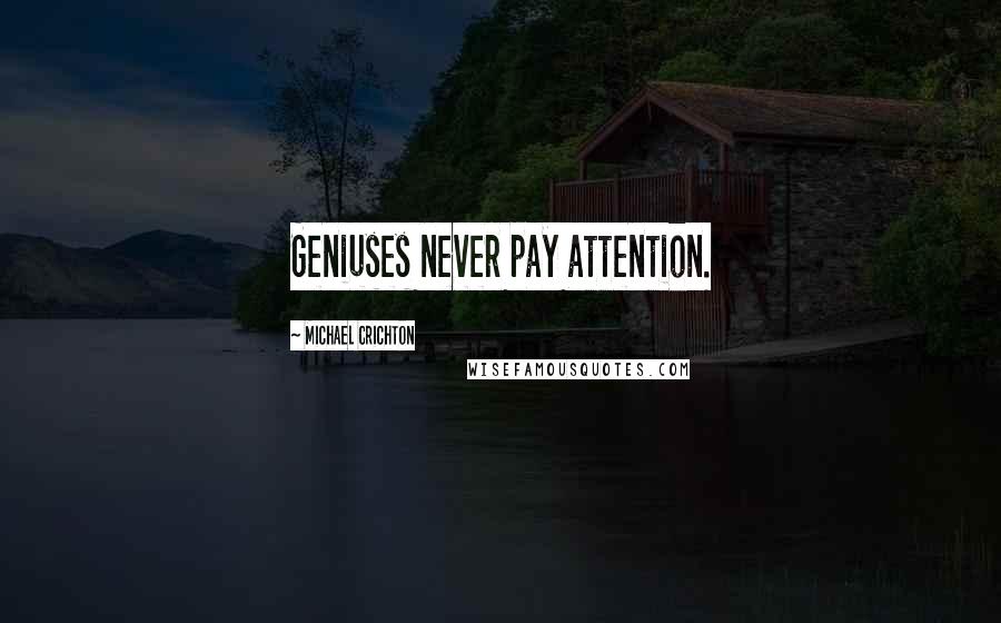 Michael Crichton Quotes: Geniuses never pay attention.