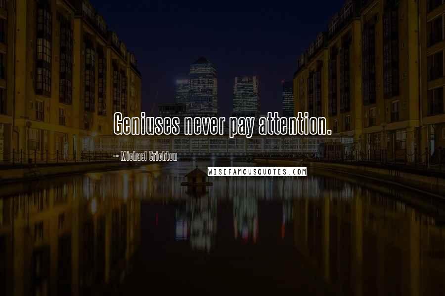 Michael Crichton Quotes: Geniuses never pay attention.