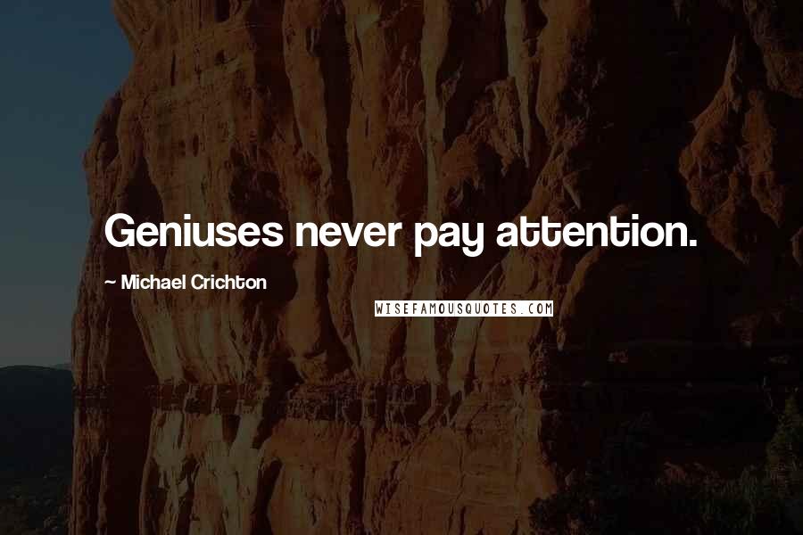 Michael Crichton Quotes: Geniuses never pay attention.