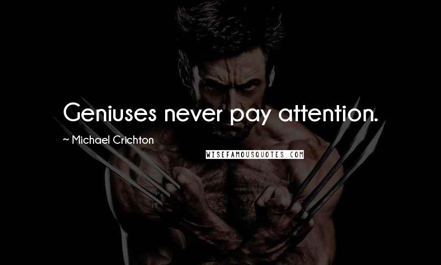 Michael Crichton Quotes: Geniuses never pay attention.