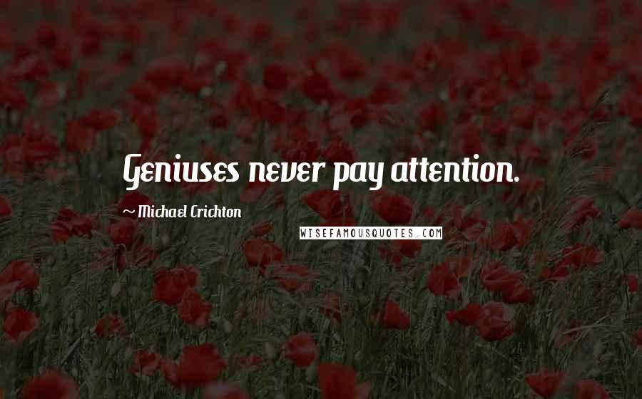 Michael Crichton Quotes: Geniuses never pay attention.