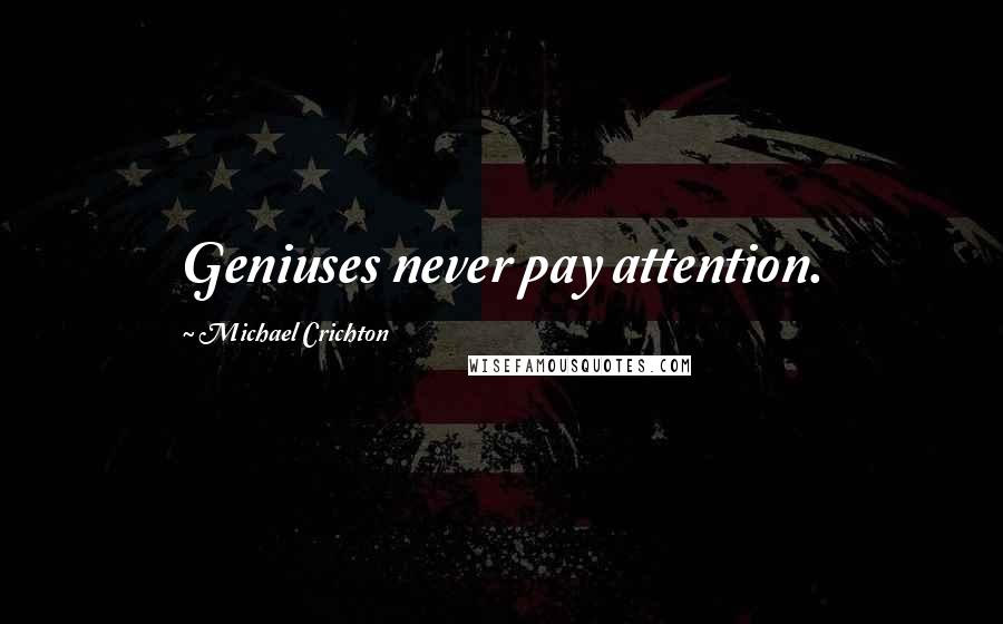 Michael Crichton Quotes: Geniuses never pay attention.