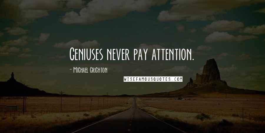 Michael Crichton Quotes: Geniuses never pay attention.