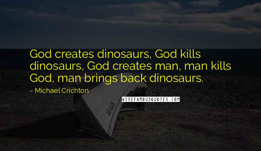 Michael Crichton Quotes: God creates dinosaurs, God kills dinosaurs, God creates man, man kills God, man brings back dinosaurs.