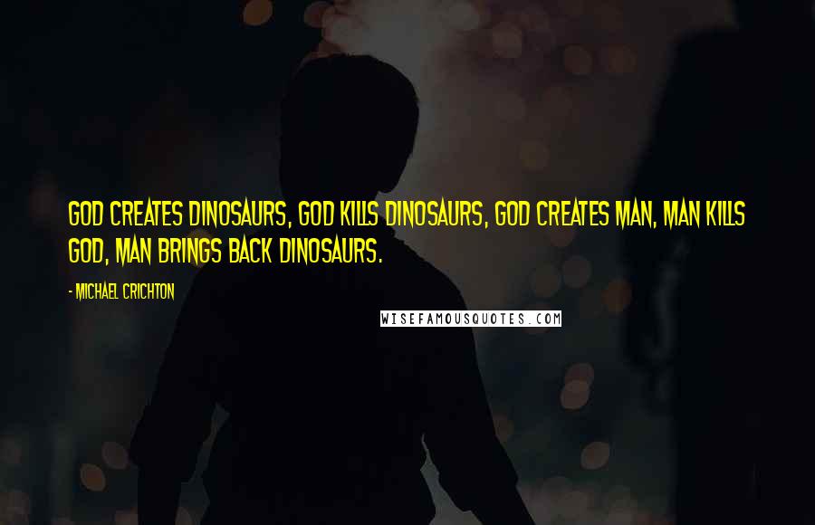 Michael Crichton Quotes: God creates dinosaurs, God kills dinosaurs, God creates man, man kills God, man brings back dinosaurs.