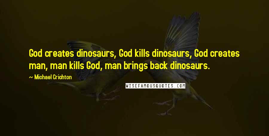 Michael Crichton Quotes: God creates dinosaurs, God kills dinosaurs, God creates man, man kills God, man brings back dinosaurs.