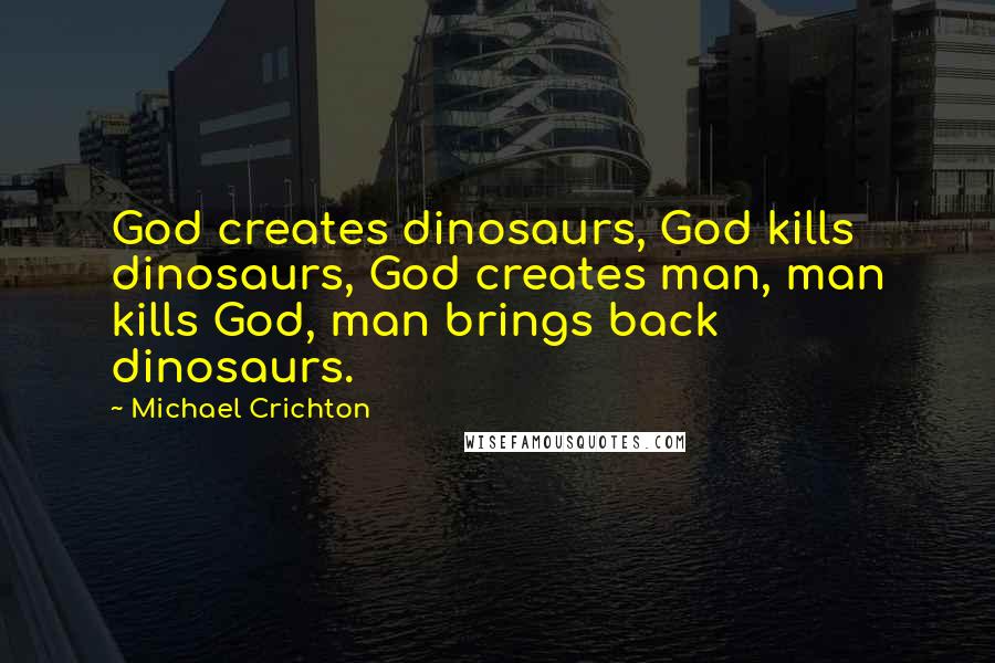 Michael Crichton Quotes: God creates dinosaurs, God kills dinosaurs, God creates man, man kills God, man brings back dinosaurs.