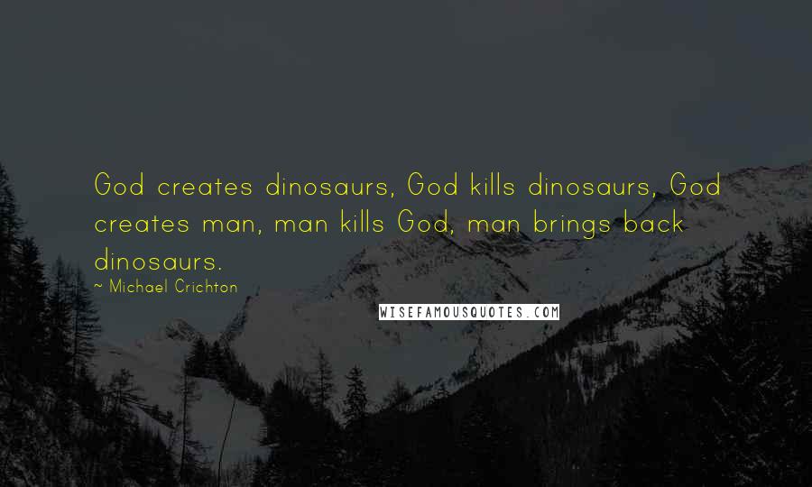 Michael Crichton Quotes: God creates dinosaurs, God kills dinosaurs, God creates man, man kills God, man brings back dinosaurs.