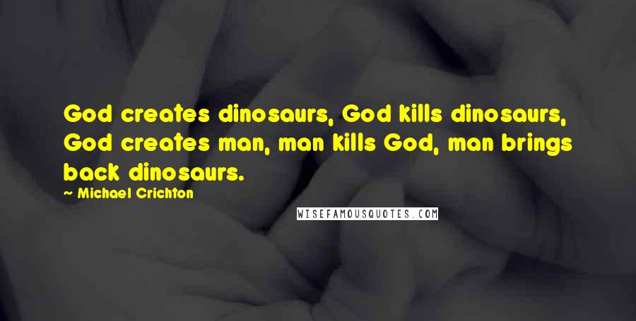 Michael Crichton Quotes: God creates dinosaurs, God kills dinosaurs, God creates man, man kills God, man brings back dinosaurs.