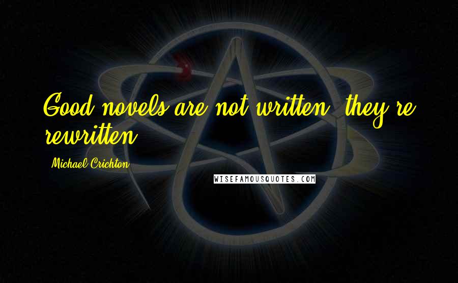 Michael Crichton Quotes: Good novels are not written, they're rewritten!