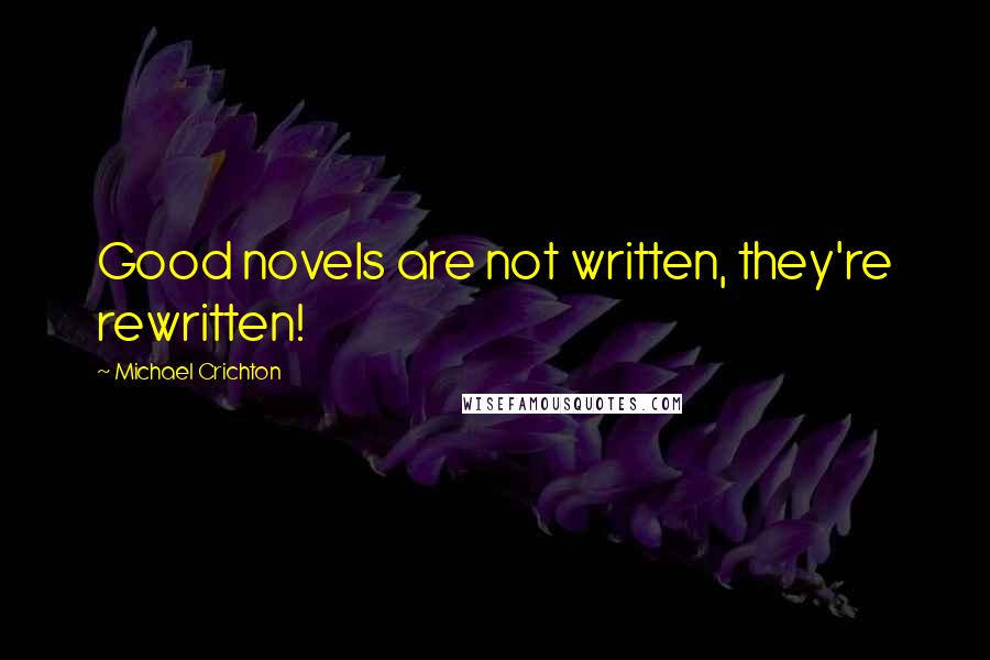 Michael Crichton Quotes: Good novels are not written, they're rewritten!