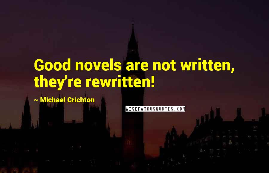 Michael Crichton Quotes: Good novels are not written, they're rewritten!