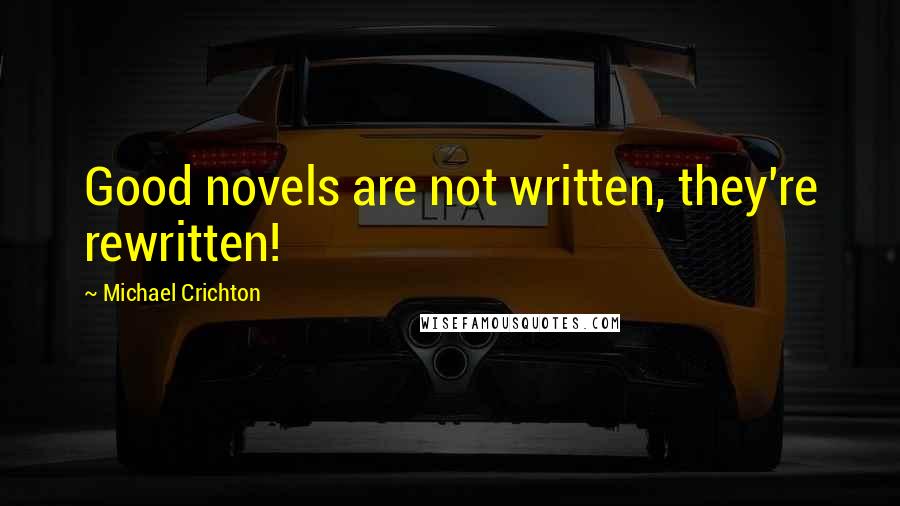 Michael Crichton Quotes: Good novels are not written, they're rewritten!