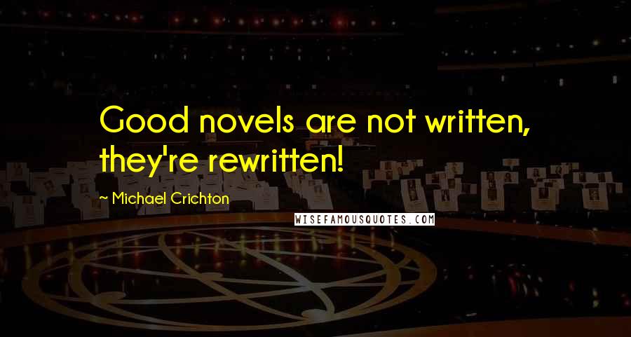 Michael Crichton Quotes: Good novels are not written, they're rewritten!