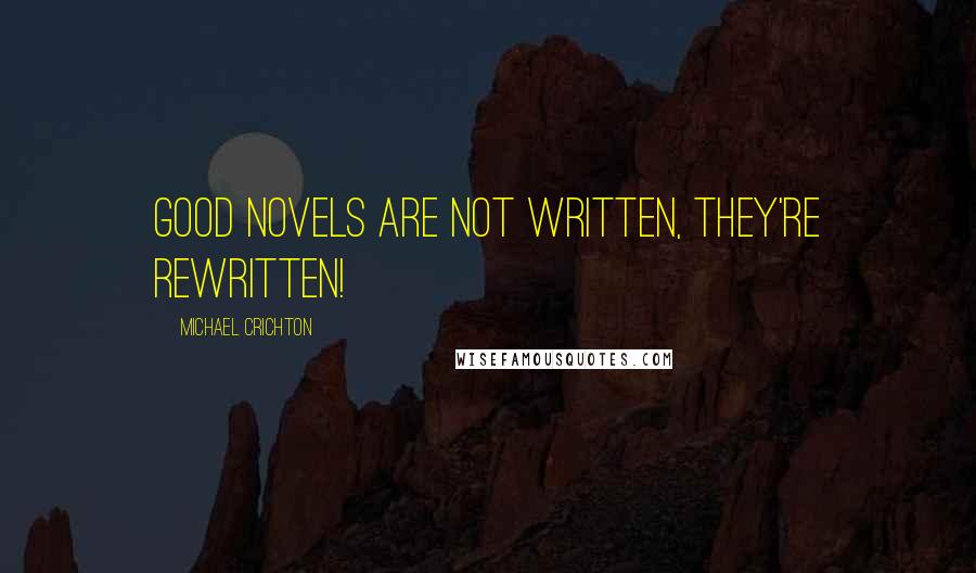 Michael Crichton Quotes: Good novels are not written, they're rewritten!