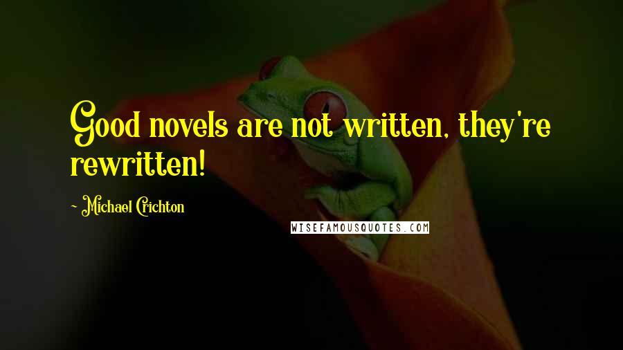 Michael Crichton Quotes: Good novels are not written, they're rewritten!