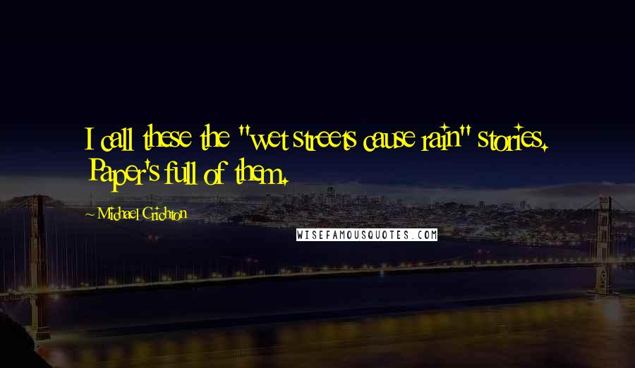 Michael Crichton Quotes: I call these the "wet streets cause rain" stories. Paper's full of them.
