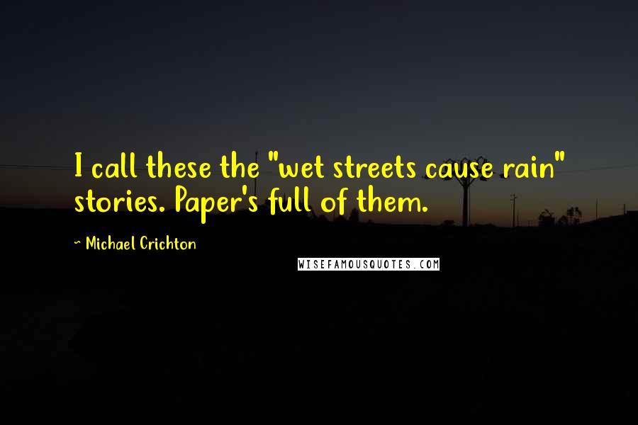 Michael Crichton Quotes: I call these the "wet streets cause rain" stories. Paper's full of them.