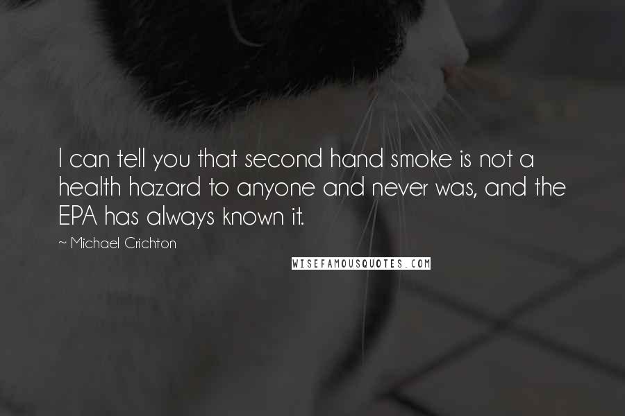 Michael Crichton Quotes: I can tell you that second hand smoke is not a health hazard to anyone and never was, and the EPA has always known it.