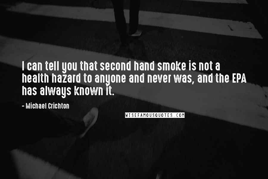 Michael Crichton Quotes: I can tell you that second hand smoke is not a health hazard to anyone and never was, and the EPA has always known it.
