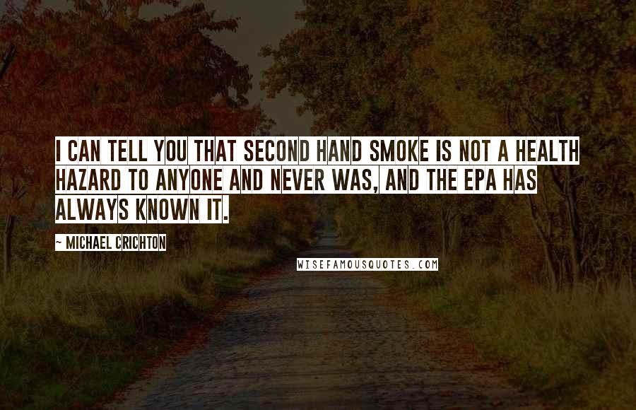 Michael Crichton Quotes: I can tell you that second hand smoke is not a health hazard to anyone and never was, and the EPA has always known it.