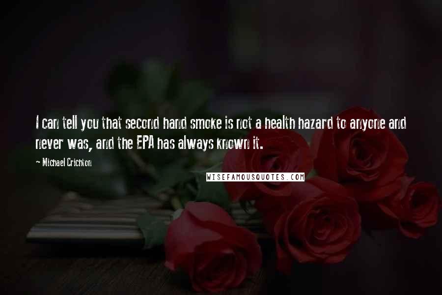 Michael Crichton Quotes: I can tell you that second hand smoke is not a health hazard to anyone and never was, and the EPA has always known it.