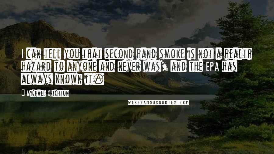 Michael Crichton Quotes: I can tell you that second hand smoke is not a health hazard to anyone and never was, and the EPA has always known it.