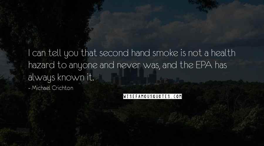 Michael Crichton Quotes: I can tell you that second hand smoke is not a health hazard to anyone and never was, and the EPA has always known it.
