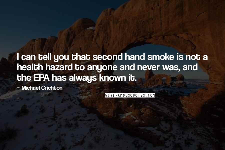 Michael Crichton Quotes: I can tell you that second hand smoke is not a health hazard to anyone and never was, and the EPA has always known it.