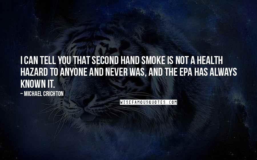 Michael Crichton Quotes: I can tell you that second hand smoke is not a health hazard to anyone and never was, and the EPA has always known it.