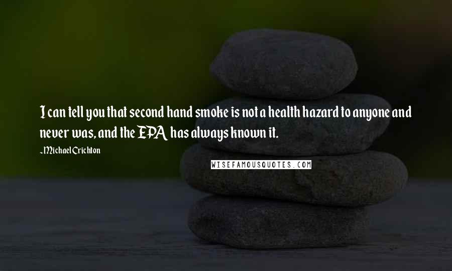Michael Crichton Quotes: I can tell you that second hand smoke is not a health hazard to anyone and never was, and the EPA has always known it.
