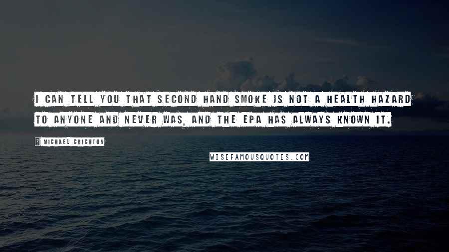 Michael Crichton Quotes: I can tell you that second hand smoke is not a health hazard to anyone and never was, and the EPA has always known it.